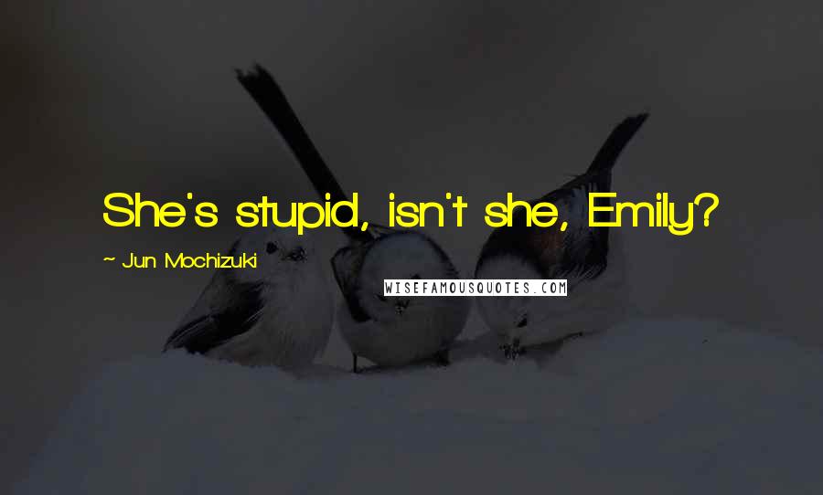 Jun Mochizuki Quotes: She's stupid, isn't she, Emily?