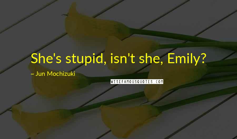 Jun Mochizuki Quotes: She's stupid, isn't she, Emily?