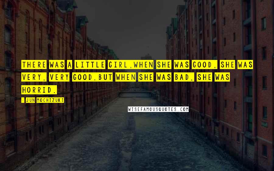 Jun Mochizuki Quotes: There was a little girl,When she was good, she was very, very good.But when she was bad, she was horrid.