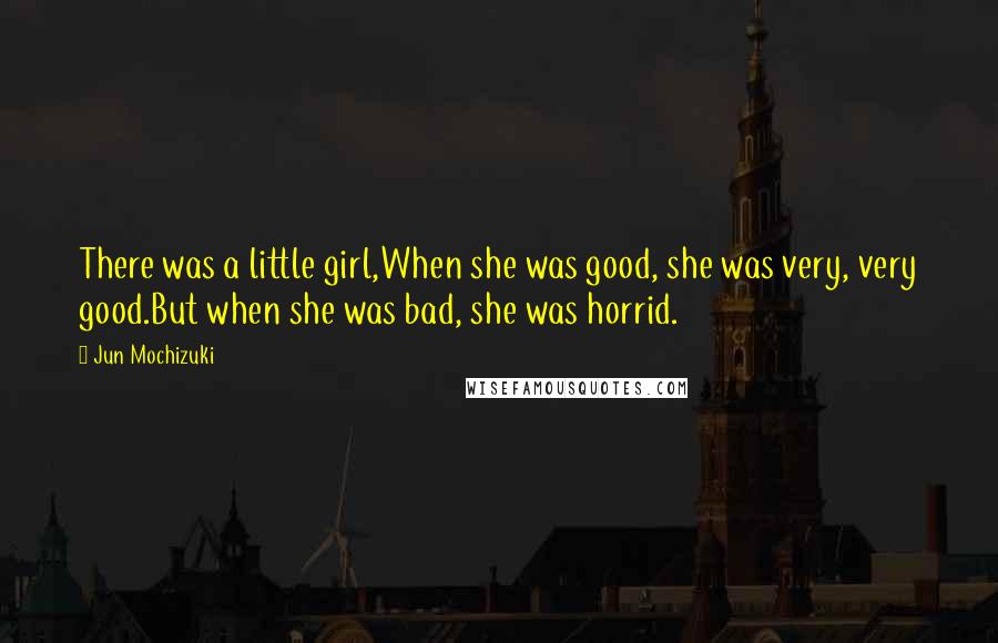 Jun Mochizuki Quotes: There was a little girl,When she was good, she was very, very good.But when she was bad, she was horrid.