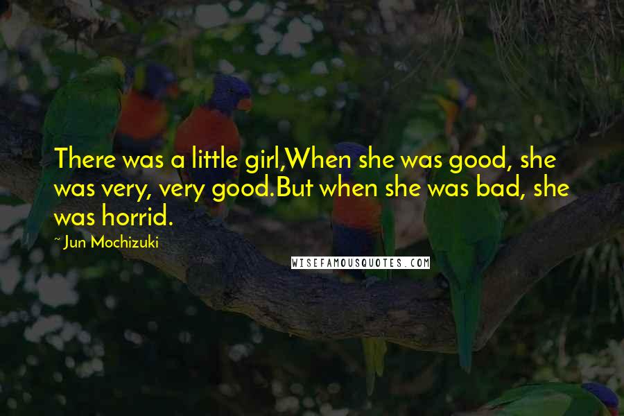 Jun Mochizuki Quotes: There was a little girl,When she was good, she was very, very good.But when she was bad, she was horrid.