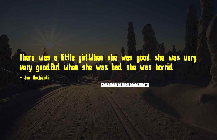 Jun Mochizuki Quotes: There was a little girl,When she was good, she was very, very good.But when she was bad, she was horrid.