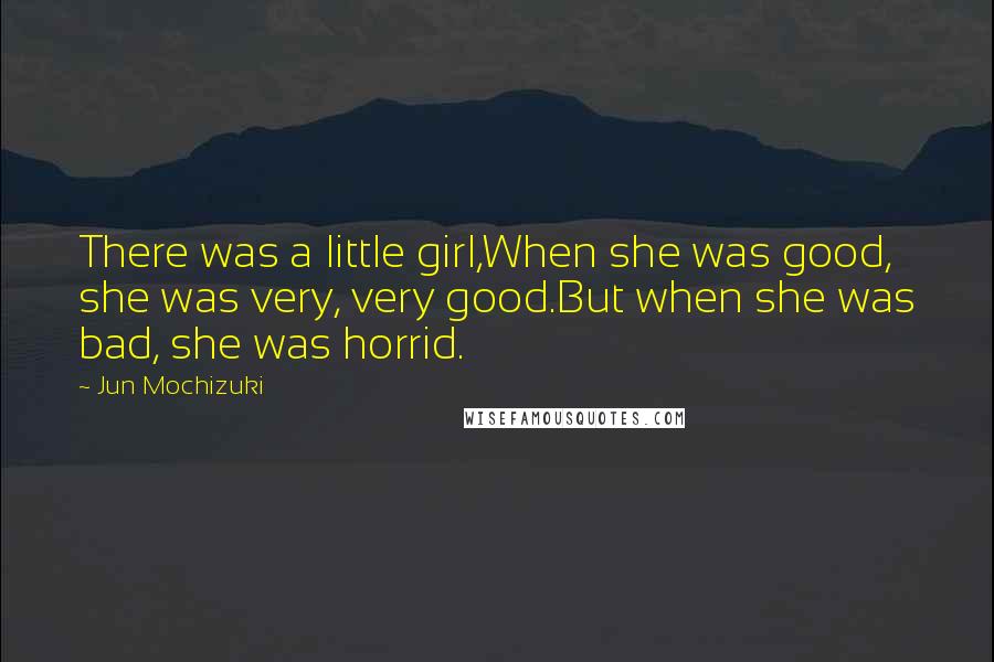 Jun Mochizuki Quotes: There was a little girl,When she was good, she was very, very good.But when she was bad, she was horrid.