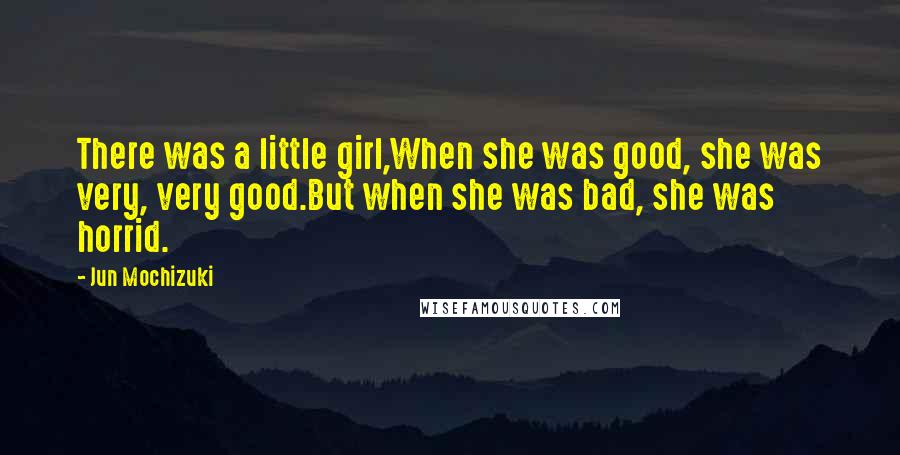 Jun Mochizuki Quotes: There was a little girl,When she was good, she was very, very good.But when she was bad, she was horrid.