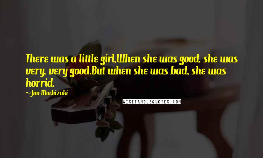 Jun Mochizuki Quotes: There was a little girl,When she was good, she was very, very good.But when she was bad, she was horrid.