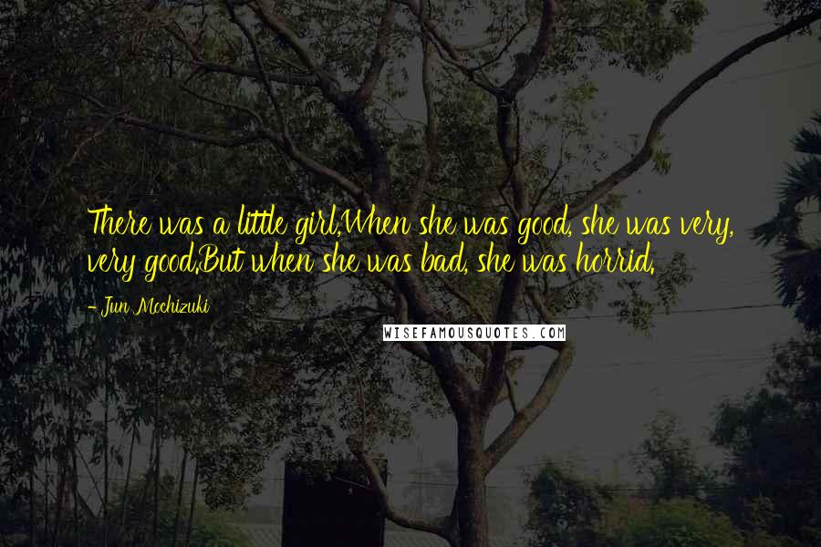 Jun Mochizuki Quotes: There was a little girl,When she was good, she was very, very good.But when she was bad, she was horrid.