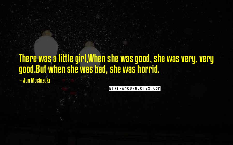 Jun Mochizuki Quotes: There was a little girl,When she was good, she was very, very good.But when she was bad, she was horrid.