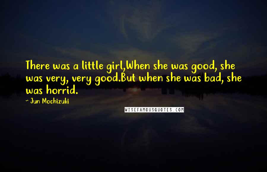 Jun Mochizuki Quotes: There was a little girl,When she was good, she was very, very good.But when she was bad, she was horrid.