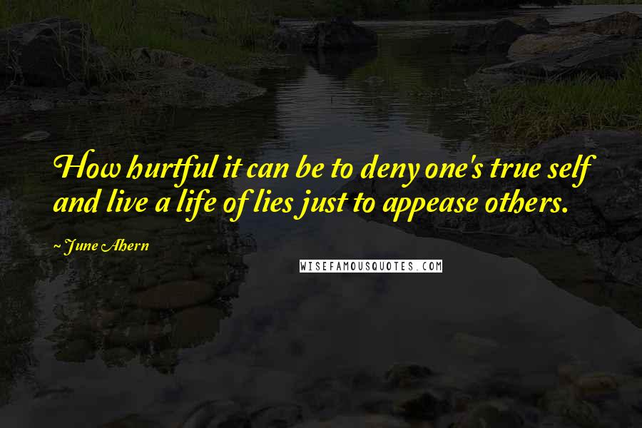 June Ahern Quotes: How hurtful it can be to deny one's true self and live a life of lies just to appease others.