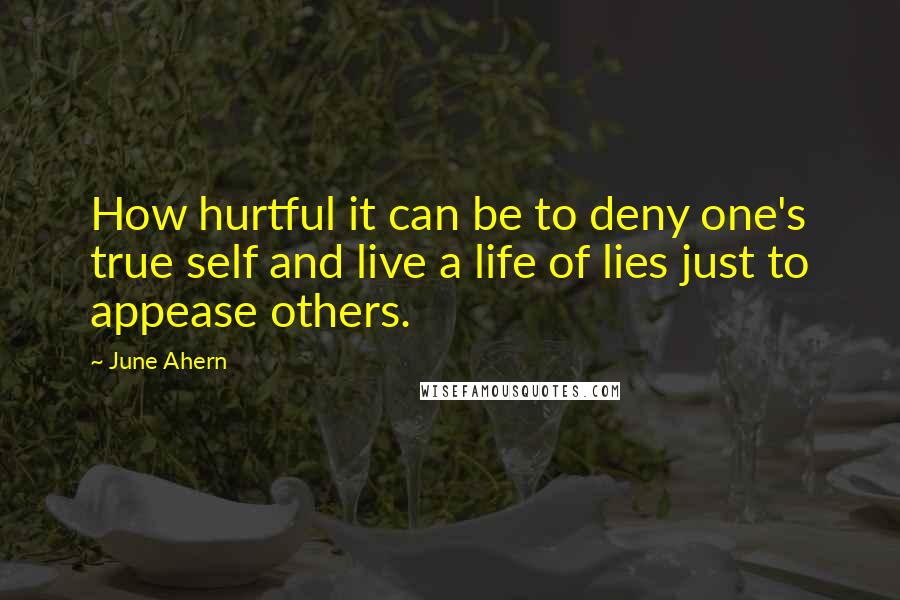 June Ahern Quotes: How hurtful it can be to deny one's true self and live a life of lies just to appease others.