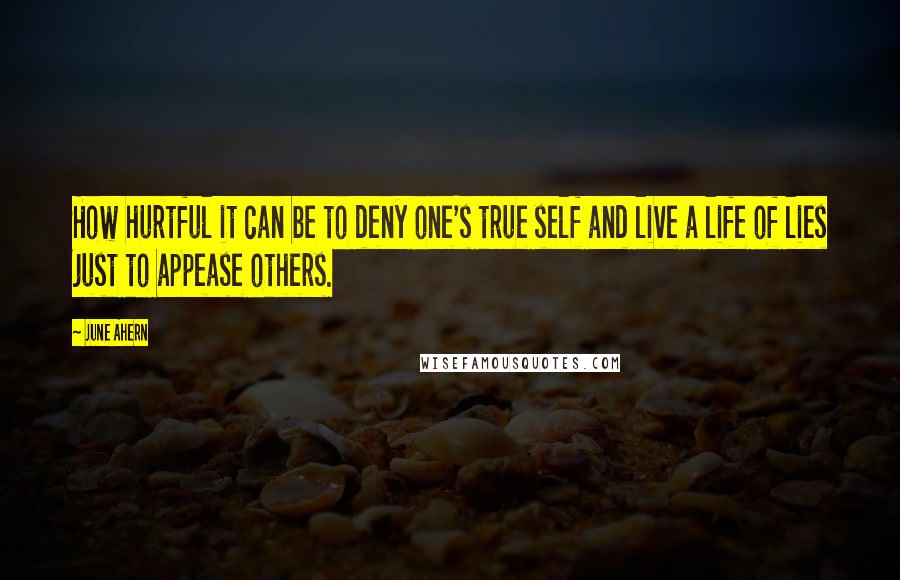 June Ahern Quotes: How hurtful it can be to deny one's true self and live a life of lies just to appease others.