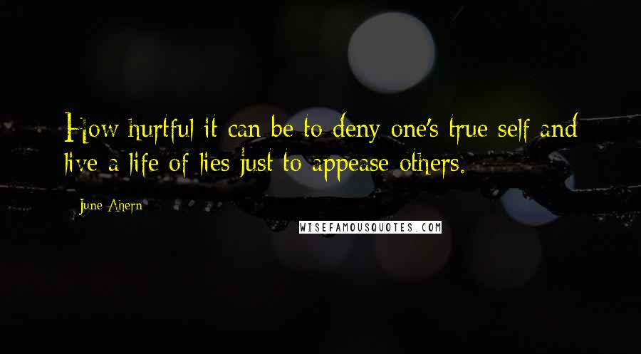 June Ahern Quotes: How hurtful it can be to deny one's true self and live a life of lies just to appease others.