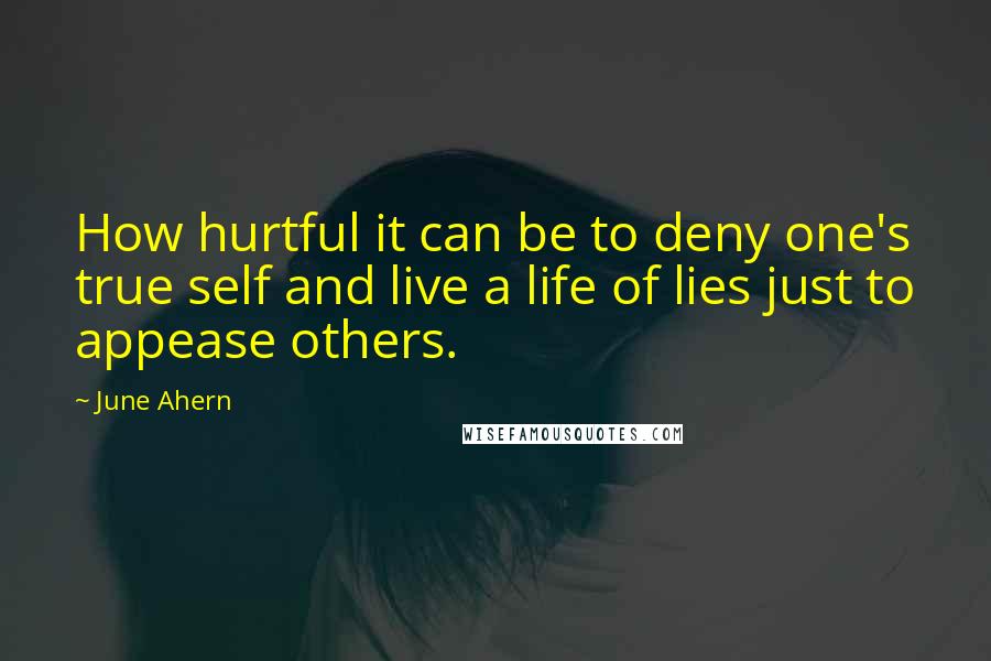 June Ahern Quotes: How hurtful it can be to deny one's true self and live a life of lies just to appease others.