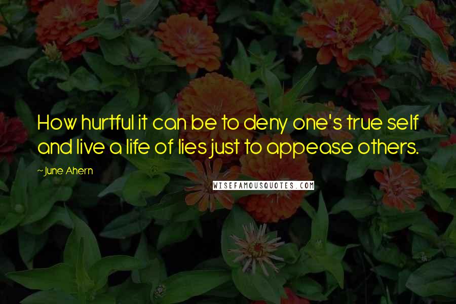 June Ahern Quotes: How hurtful it can be to deny one's true self and live a life of lies just to appease others.