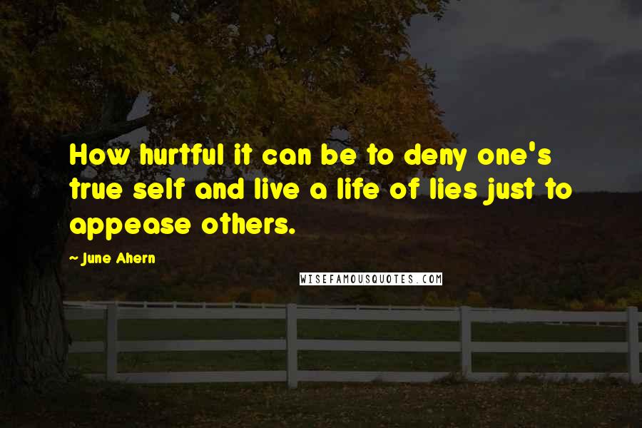 June Ahern Quotes: How hurtful it can be to deny one's true self and live a life of lies just to appease others.