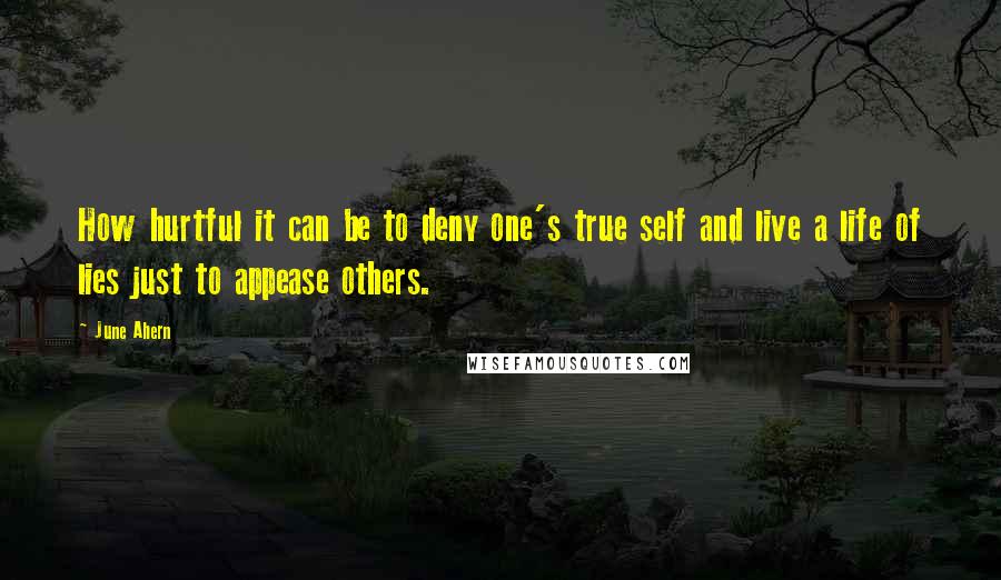 June Ahern Quotes: How hurtful it can be to deny one's true self and live a life of lies just to appease others.