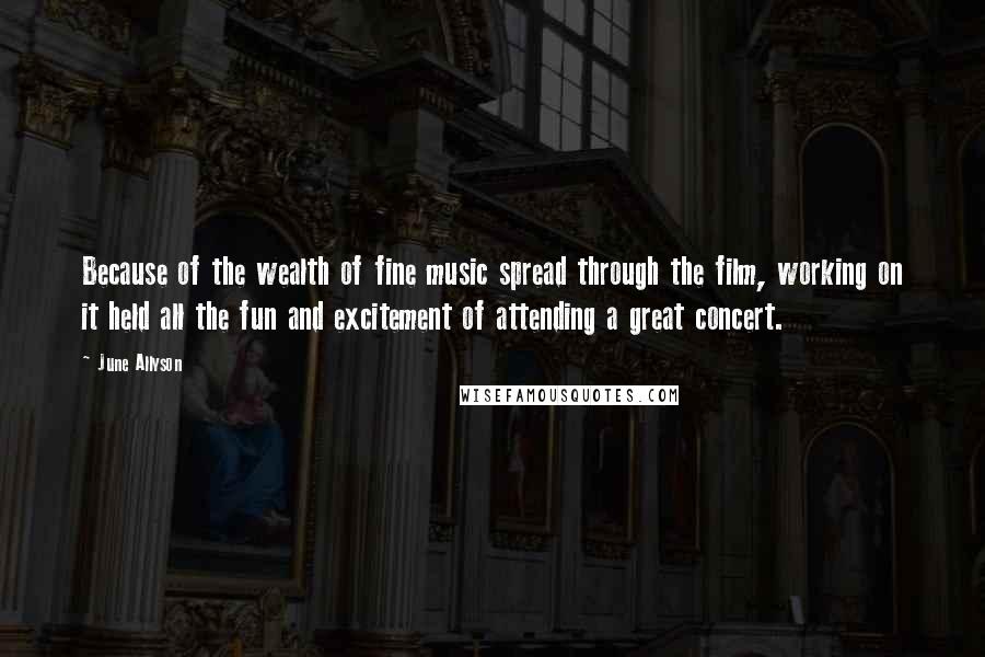 June Allyson Quotes: Because of the wealth of fine music spread through the film, working on it held all the fun and excitement of attending a great concert.