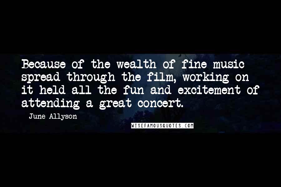 June Allyson Quotes: Because of the wealth of fine music spread through the film, working on it held all the fun and excitement of attending a great concert.