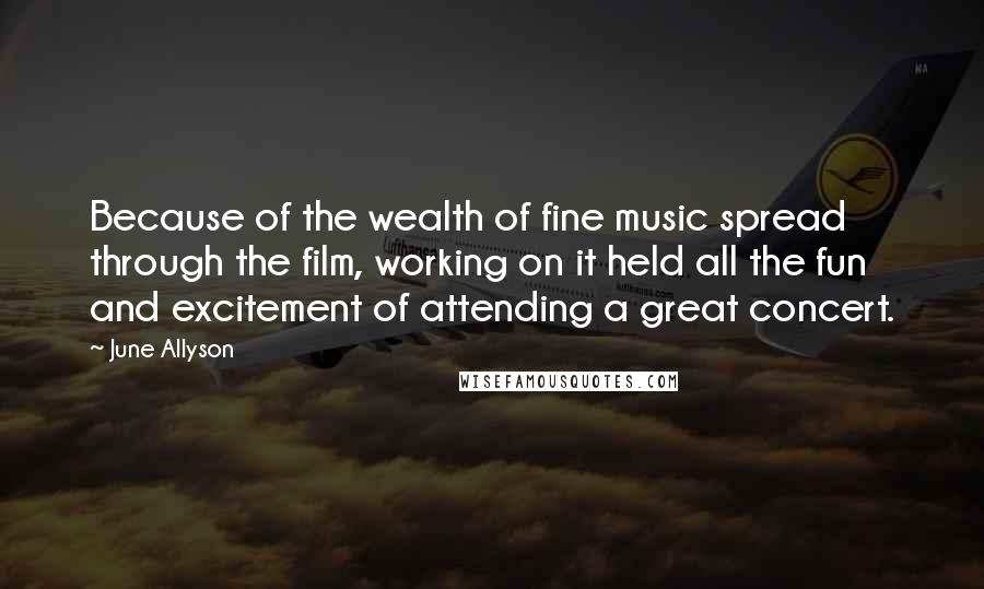 June Allyson Quotes: Because of the wealth of fine music spread through the film, working on it held all the fun and excitement of attending a great concert.