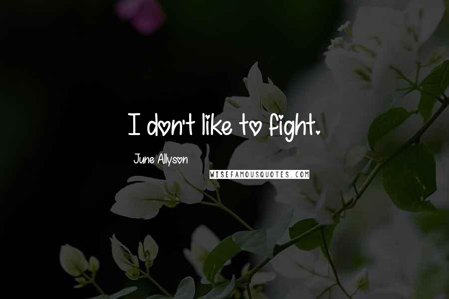 June Allyson Quotes: I don't like to fight.
