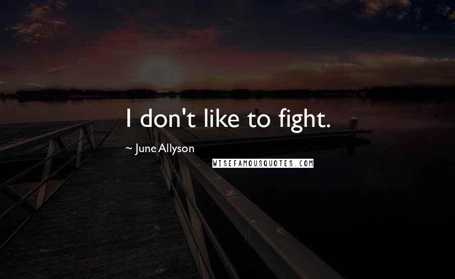 June Allyson Quotes: I don't like to fight.