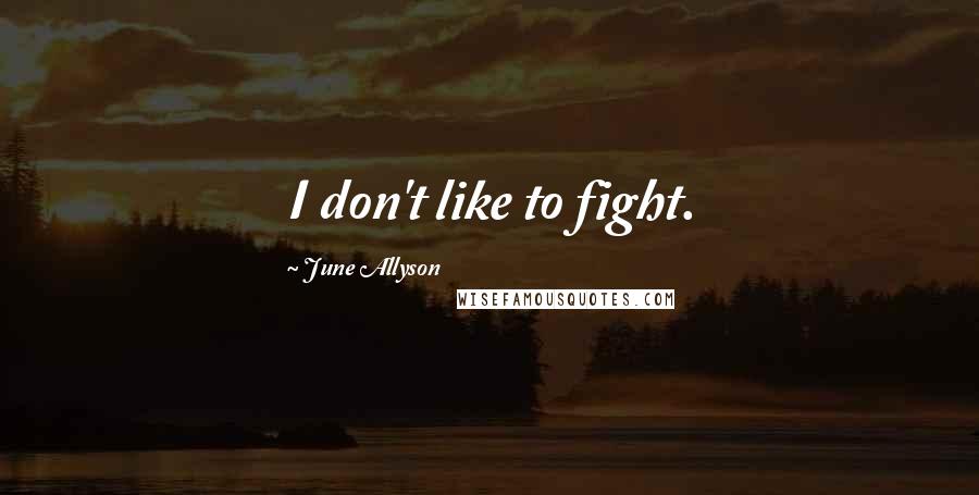 June Allyson Quotes: I don't like to fight.