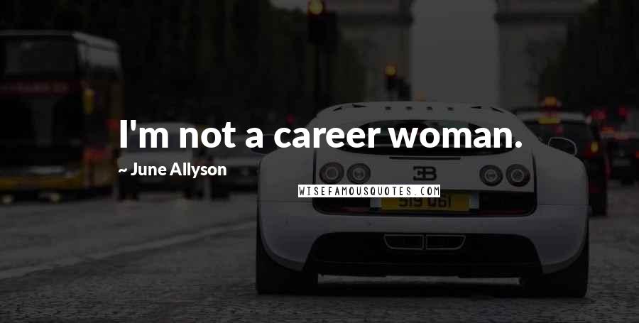June Allyson Quotes: I'm not a career woman.