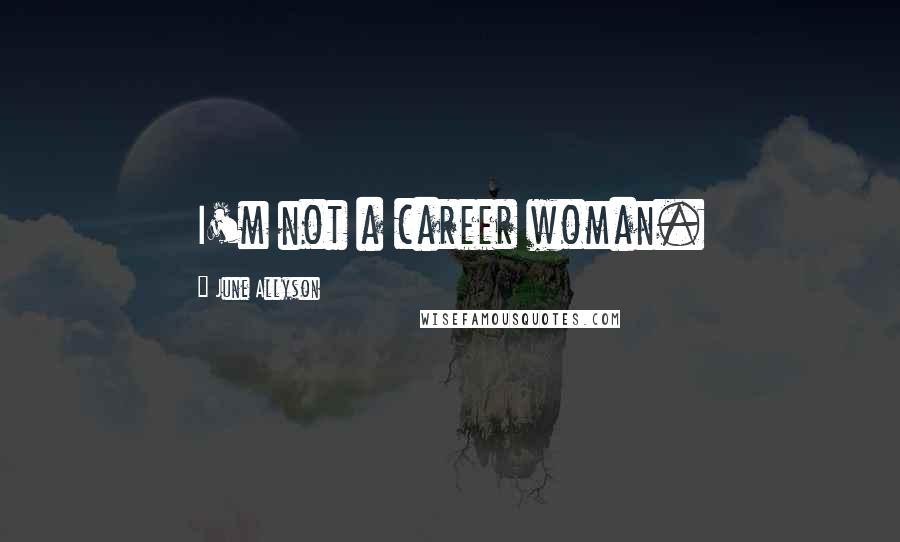 June Allyson Quotes: I'm not a career woman.