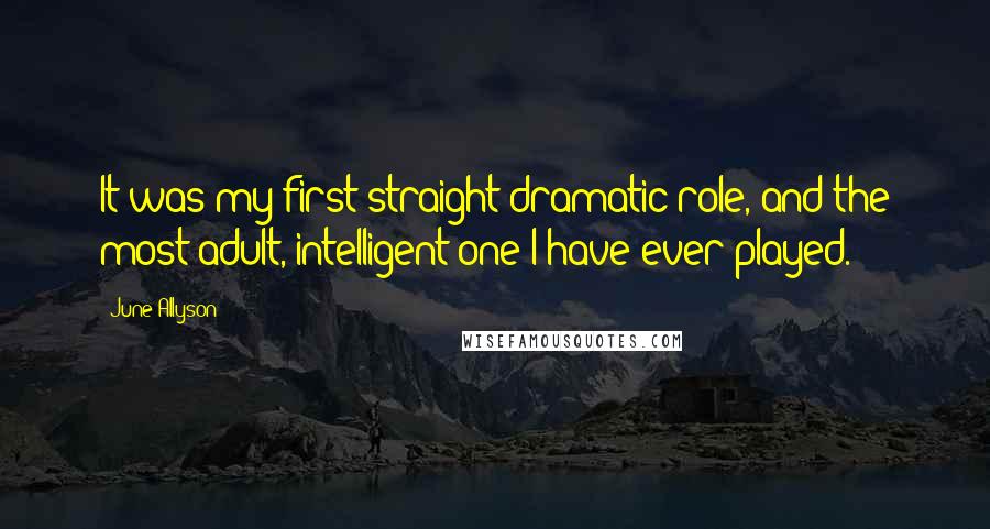 June Allyson Quotes: It was my first straight dramatic role, and the most adult, intelligent one I have ever played.