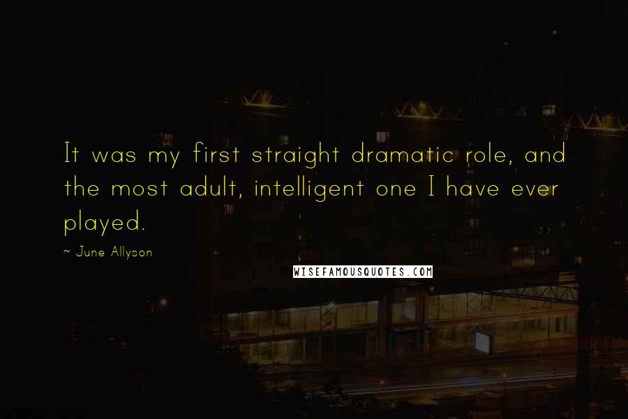 June Allyson Quotes: It was my first straight dramatic role, and the most adult, intelligent one I have ever played.