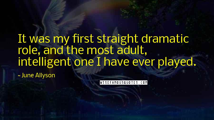 June Allyson Quotes: It was my first straight dramatic role, and the most adult, intelligent one I have ever played.