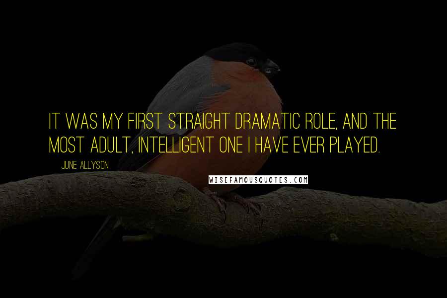 June Allyson Quotes: It was my first straight dramatic role, and the most adult, intelligent one I have ever played.
