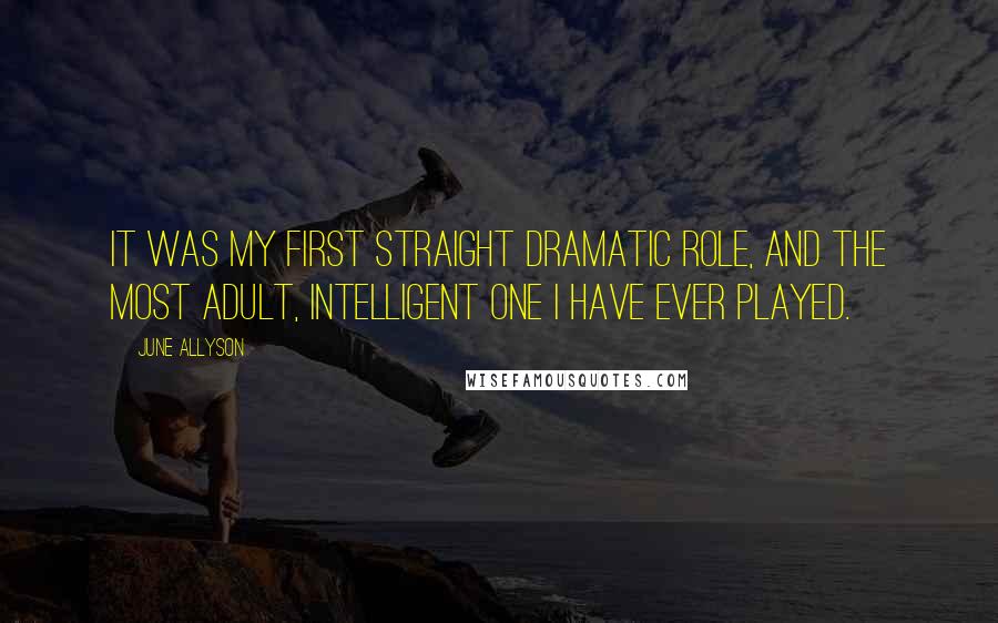 June Allyson Quotes: It was my first straight dramatic role, and the most adult, intelligent one I have ever played.