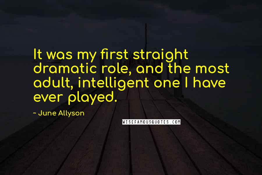 June Allyson Quotes: It was my first straight dramatic role, and the most adult, intelligent one I have ever played.