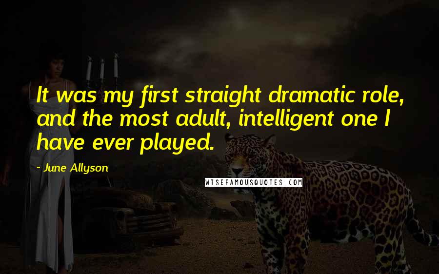 June Allyson Quotes: It was my first straight dramatic role, and the most adult, intelligent one I have ever played.