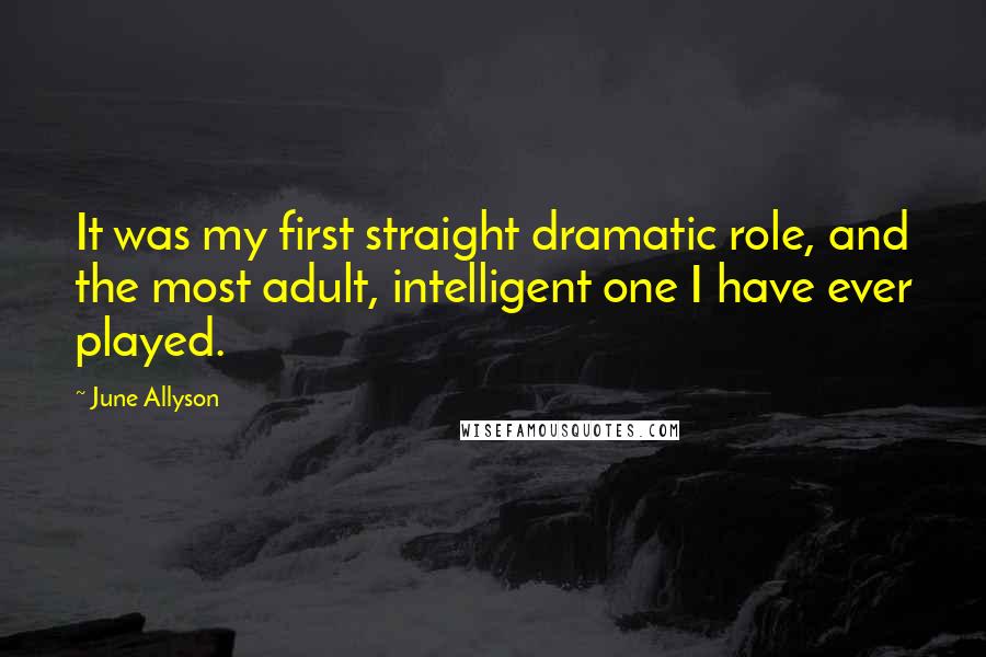 June Allyson Quotes: It was my first straight dramatic role, and the most adult, intelligent one I have ever played.