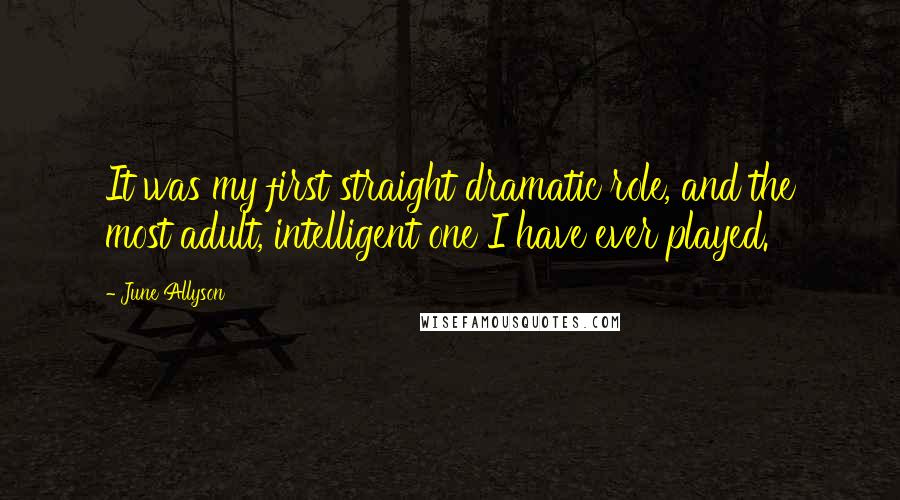June Allyson Quotes: It was my first straight dramatic role, and the most adult, intelligent one I have ever played.