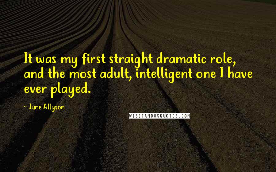 June Allyson Quotes: It was my first straight dramatic role, and the most adult, intelligent one I have ever played.