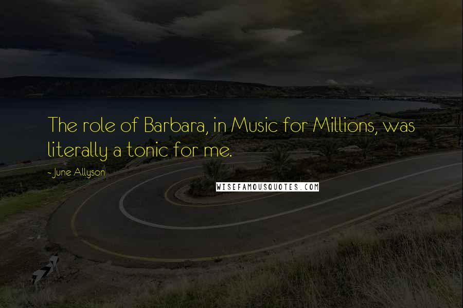 June Allyson Quotes: The role of Barbara, in Music for Millions, was literally a tonic for me.