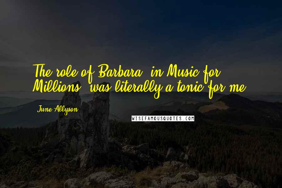 June Allyson Quotes: The role of Barbara, in Music for Millions, was literally a tonic for me.