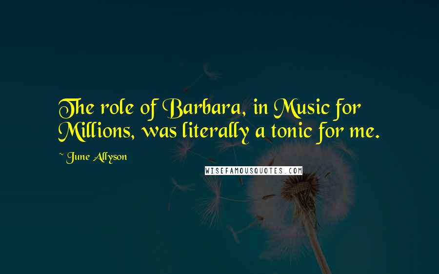 June Allyson Quotes: The role of Barbara, in Music for Millions, was literally a tonic for me.