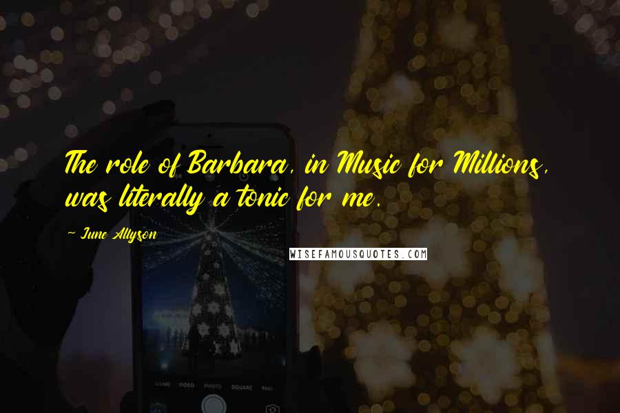 June Allyson Quotes: The role of Barbara, in Music for Millions, was literally a tonic for me.