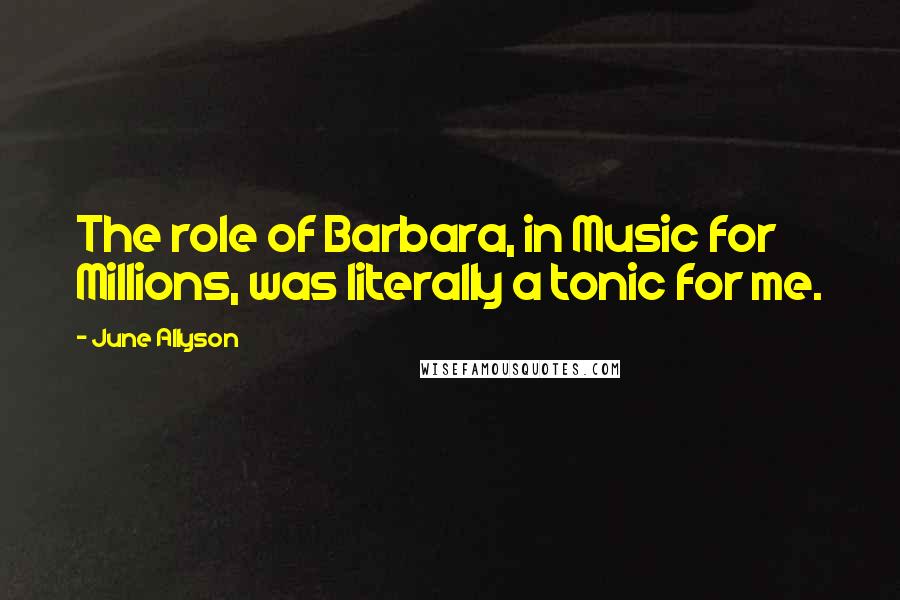 June Allyson Quotes: The role of Barbara, in Music for Millions, was literally a tonic for me.