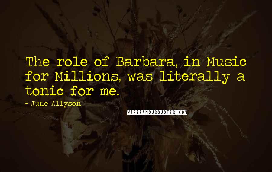 June Allyson Quotes: The role of Barbara, in Music for Millions, was literally a tonic for me.