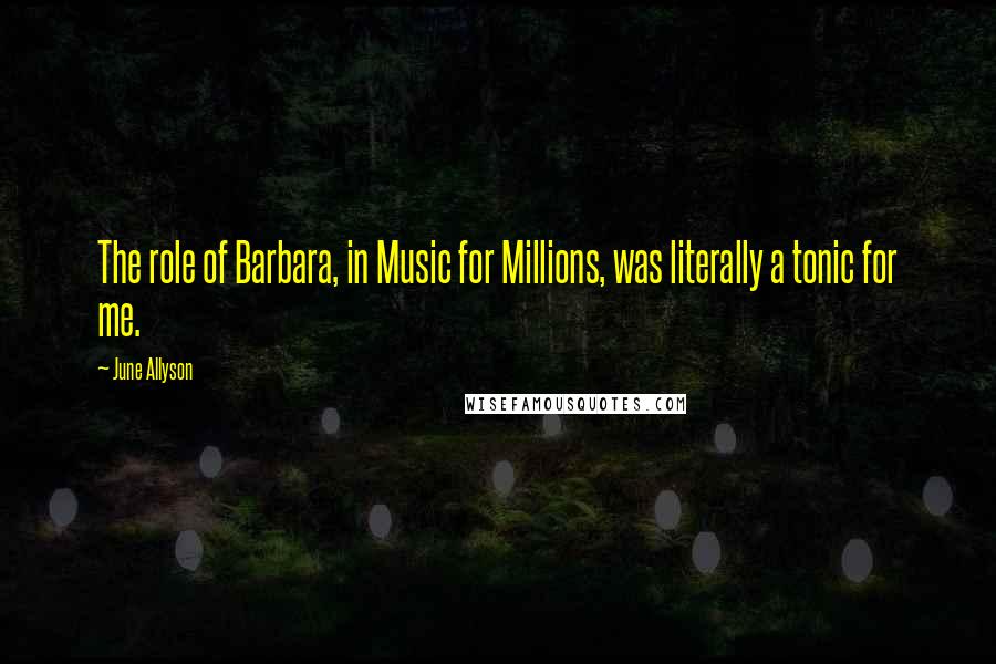 June Allyson Quotes: The role of Barbara, in Music for Millions, was literally a tonic for me.