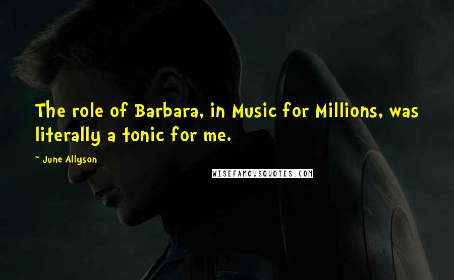 June Allyson Quotes: The role of Barbara, in Music for Millions, was literally a tonic for me.