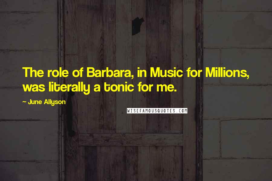 June Allyson Quotes: The role of Barbara, in Music for Millions, was literally a tonic for me.