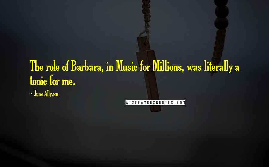 June Allyson Quotes: The role of Barbara, in Music for Millions, was literally a tonic for me.