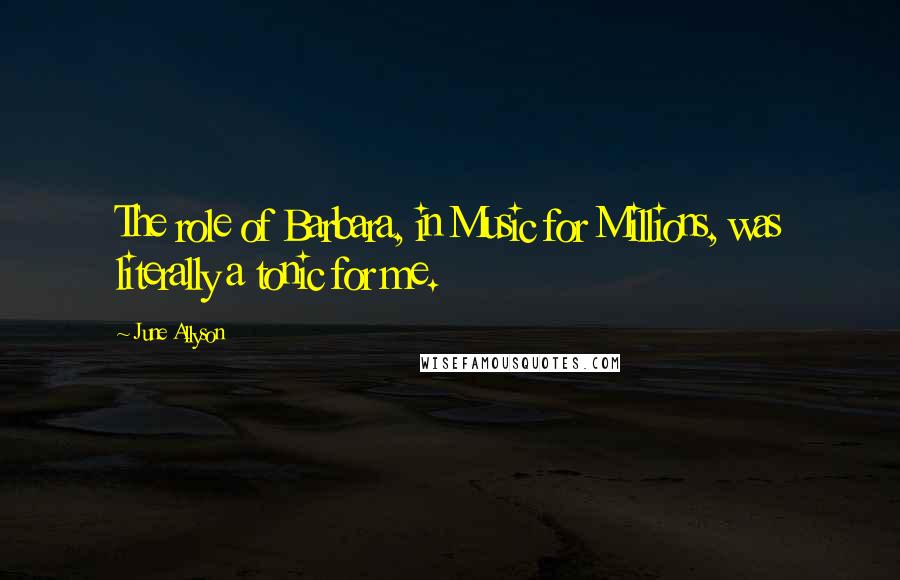June Allyson Quotes: The role of Barbara, in Music for Millions, was literally a tonic for me.