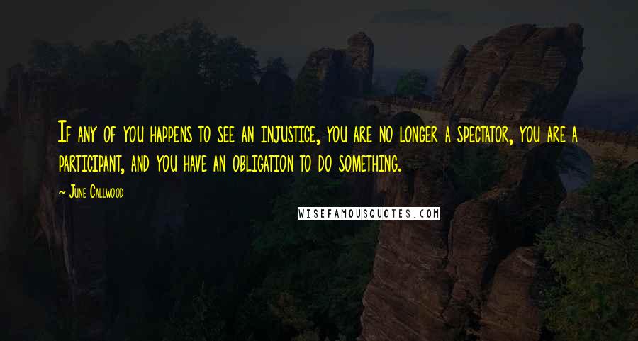 June Callwood Quotes: If any of you happens to see an injustice, you are no longer a spectator, you are a participant, and you have an obligation to do something.